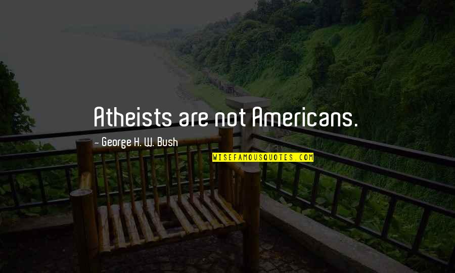 George H W Bush Quotes By George H. W. Bush: Atheists are not Americans. George H W Bush Quotes By George H. W. Bush: Atheists are not Americans.
