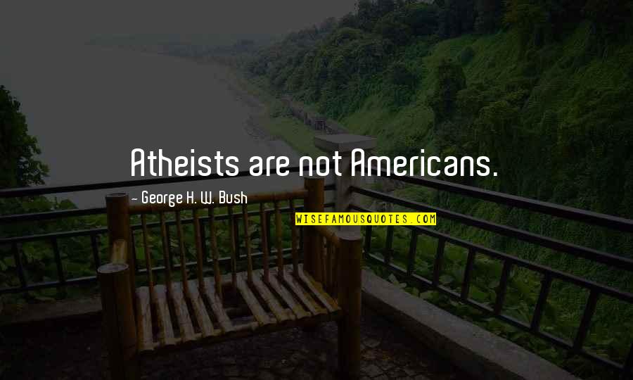 George H W Bush Quotes By George H. W. Bush: Atheists are not Americans.