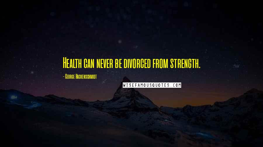 George Hackenschmidt quotes: Health can never be divorced from strength.