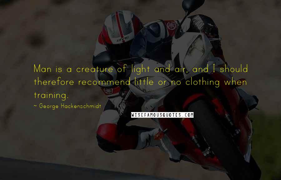 George Hackenschmidt quotes: Man is a creature of light and air, and I should therefore recommend little or no clothing when training.