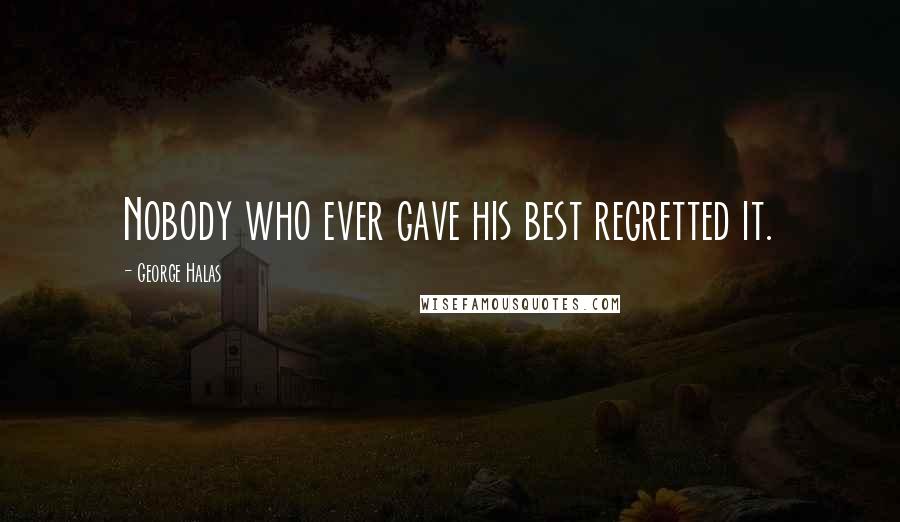 George Halas quotes: Nobody who ever gave his best regretted it.