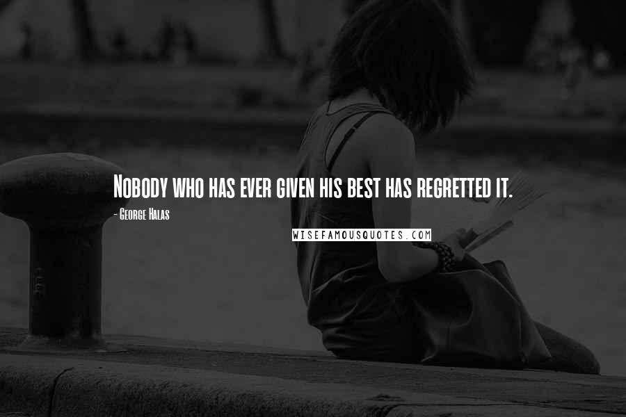 George Halas quotes: Nobody who has ever given his best has regretted it.