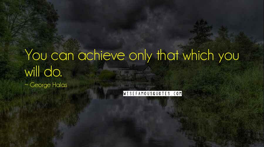 George Halas quotes: You can achieve only that which you will do.