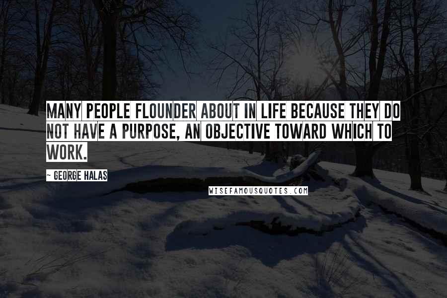 George Halas quotes: Many people flounder about in life because they do not have a purpose, an objective toward which to work.