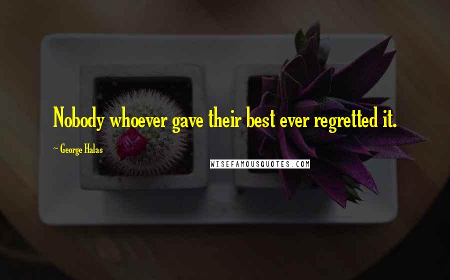 George Halas quotes: Nobody whoever gave their best ever regretted it.