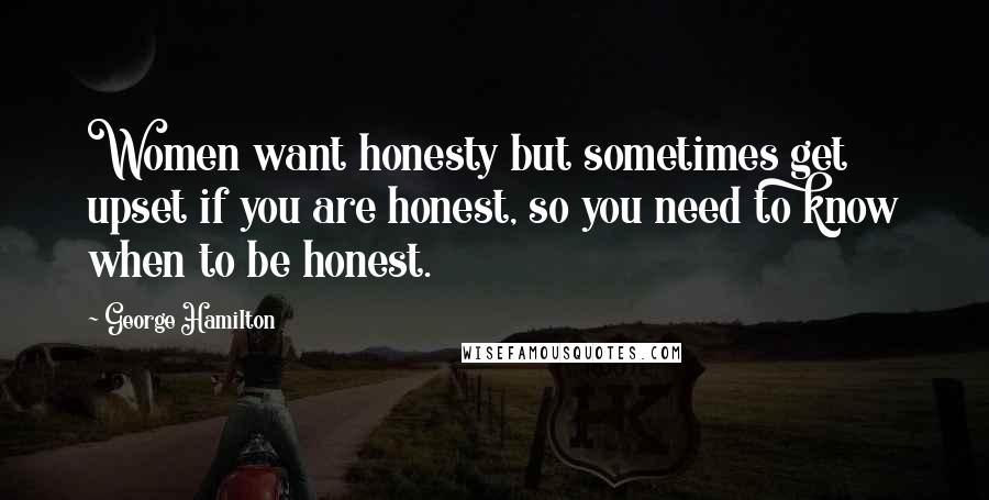 George Hamilton quotes: Women want honesty but sometimes get upset if you are honest, so you need to know when to be honest.