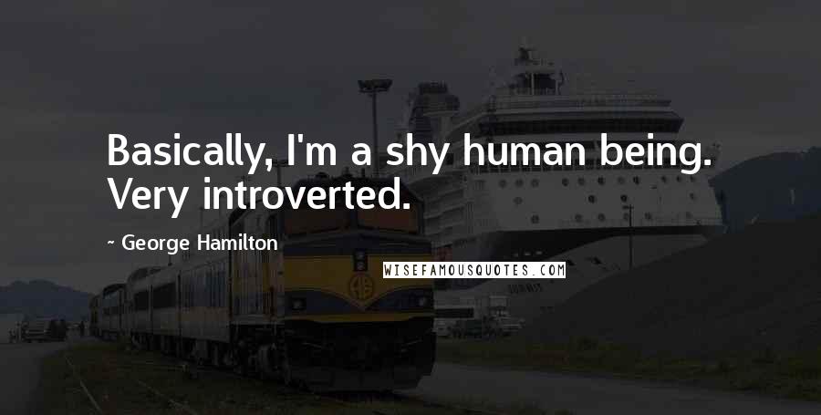George Hamilton quotes: Basically, I'm a shy human being. Very introverted.