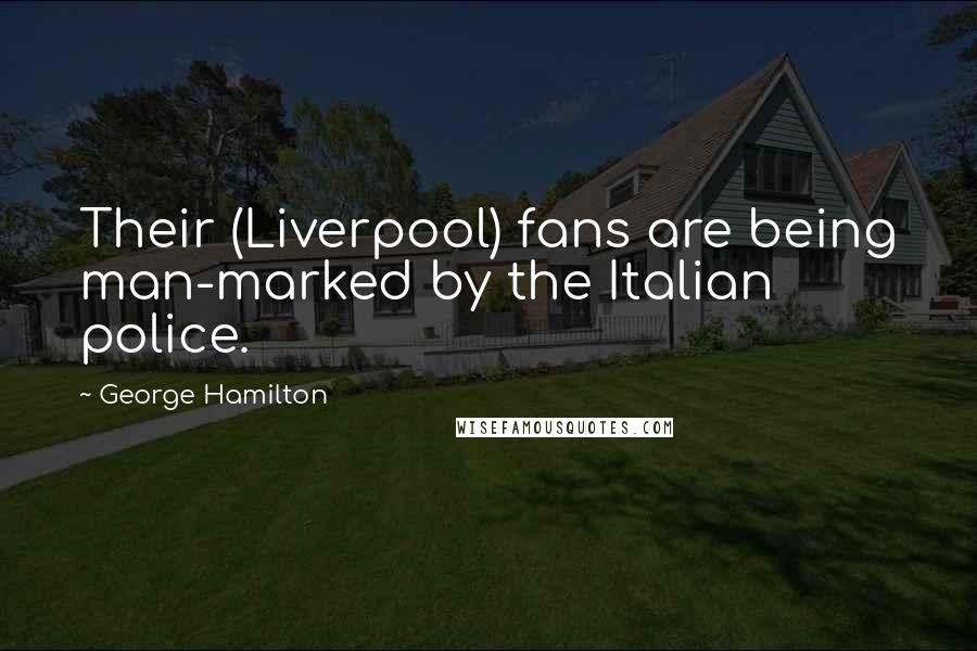 George Hamilton quotes: Their (Liverpool) fans are being man-marked by the Italian police.