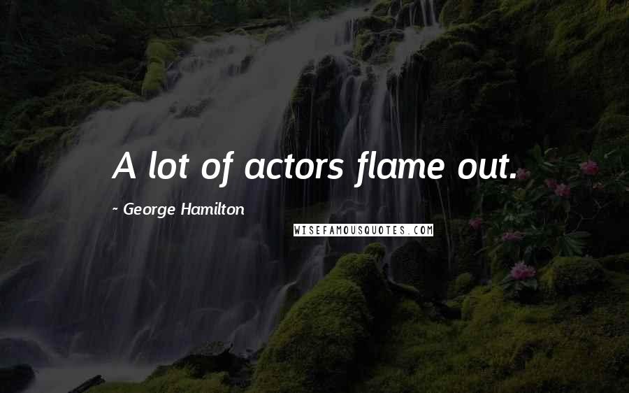 George Hamilton quotes: A lot of actors flame out.