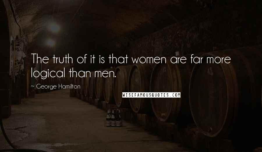 George Hamilton quotes: The truth of it is that women are far more logical than men.