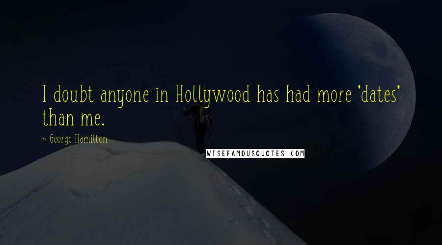 George Hamilton quotes: I doubt anyone in Hollywood has had more 'dates' than me.