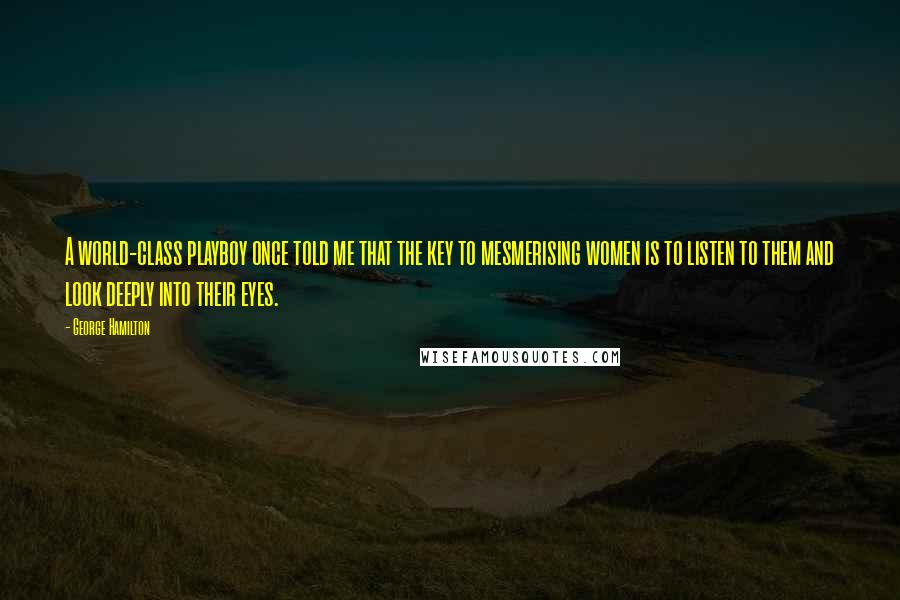 George Hamilton quotes: A world-class playboy once told me that the key to mesmerising women is to listen to them and look deeply into their eyes.