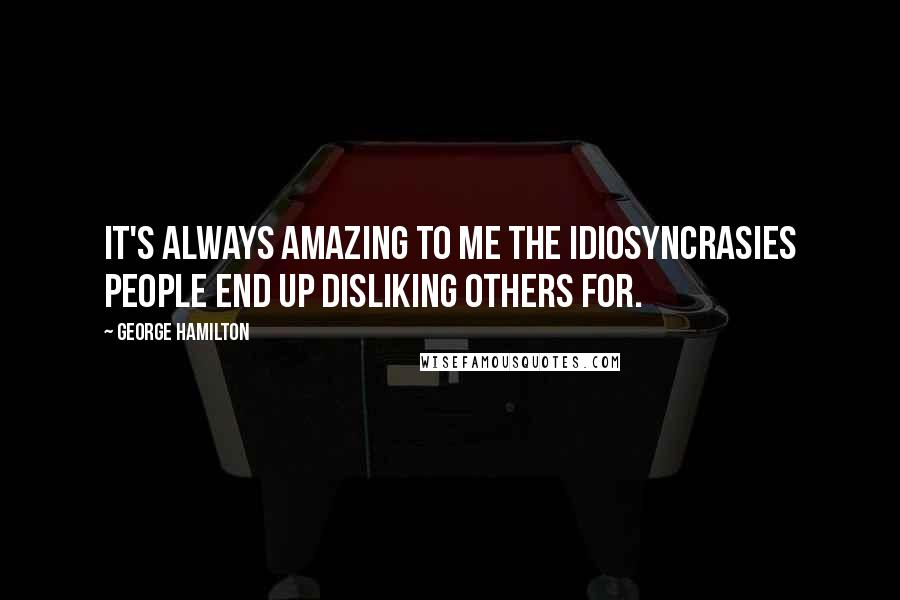 George Hamilton quotes: It's always amazing to me the idiosyncrasies people end up disliking others for.