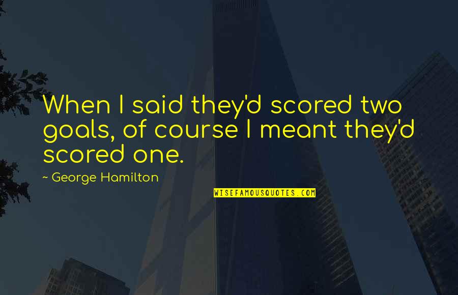 George Hamilton Quotes By George Hamilton: When I said they'd scored two goals, of