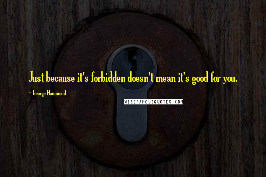 George Hammond quotes: Just because it's forbidden doesn't mean it's good for you.