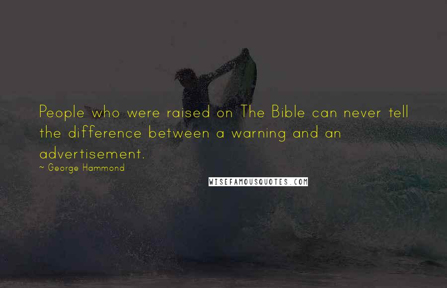 George Hammond quotes: People who were raised on The Bible can never tell the difference between a warning and an advertisement.