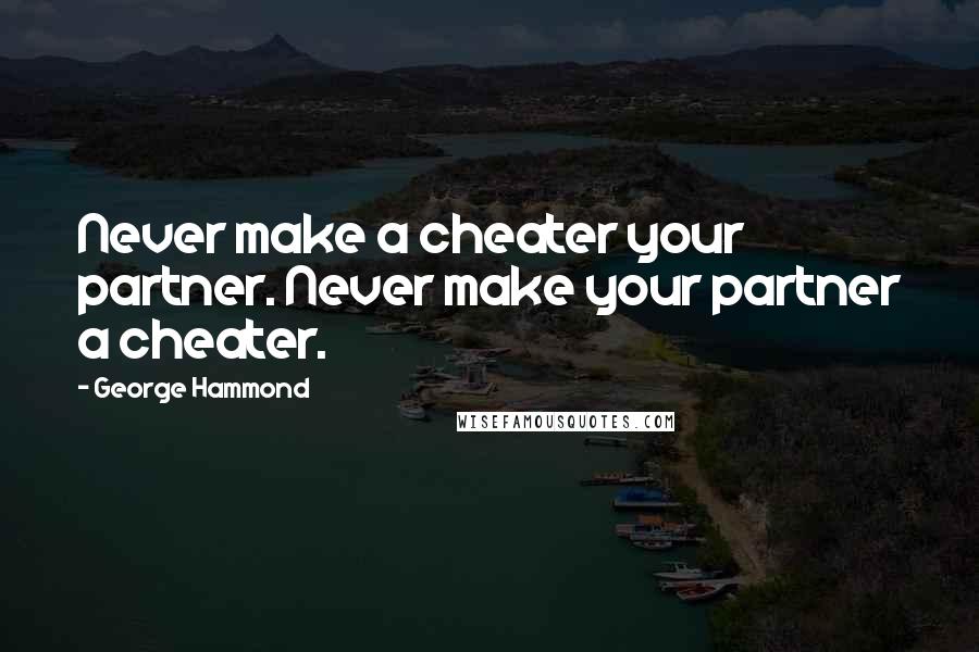 George Hammond quotes: Never make a cheater your partner. Never make your partner a cheater.