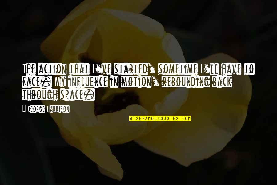 George Harrison Quotes By George Harrison: The action that I've started, sometime I'll have