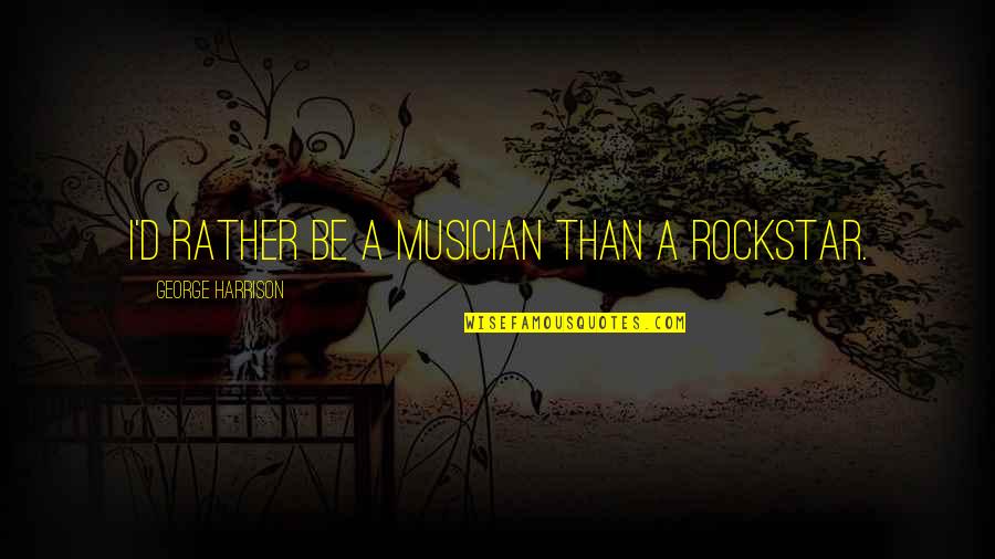 George Harrison Quotes By George Harrison: I'd rather be a musician than a rockstar.