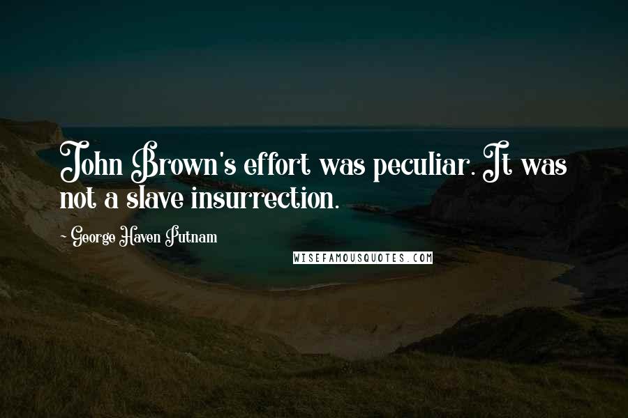 George Haven Putnam quotes: John Brown's effort was peculiar. It was not a slave insurrection.