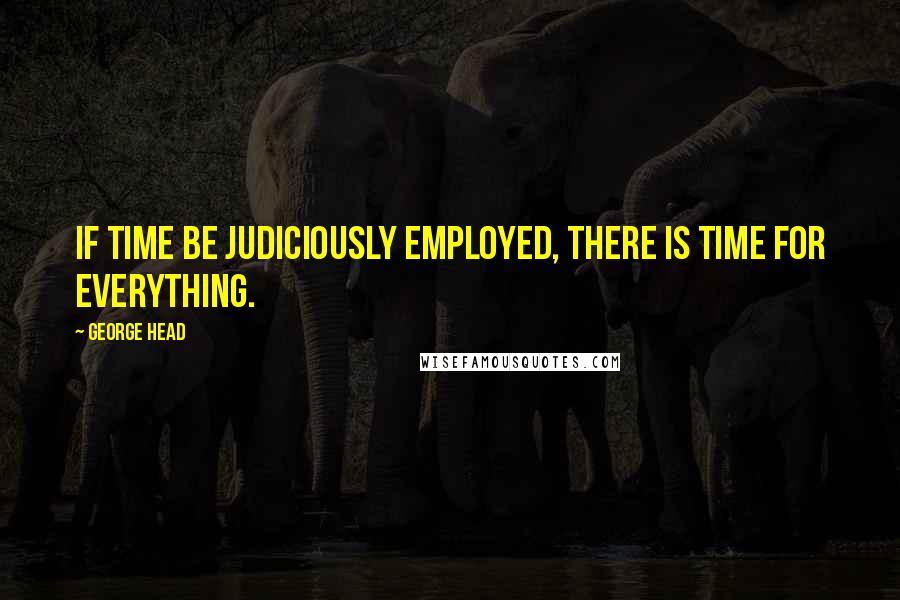 George Head quotes: If time be judiciously employed, there is time for everything.