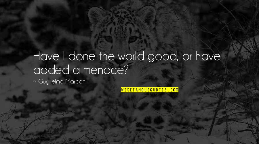 George Hearst Deadwood Quotes By Guglielmo Marconi: Have I done the world good, or have