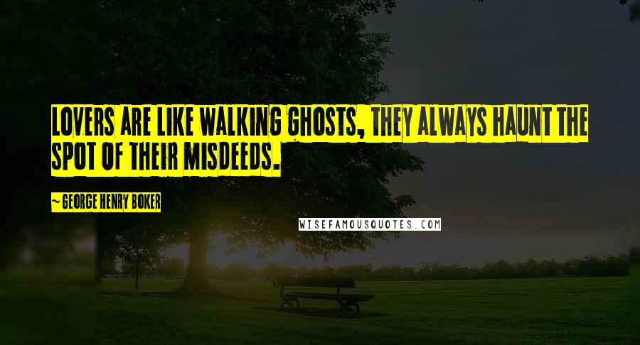 George Henry Boker quotes: Lovers are Like walking ghosts, they always haunt the spot Of their misdeeds.