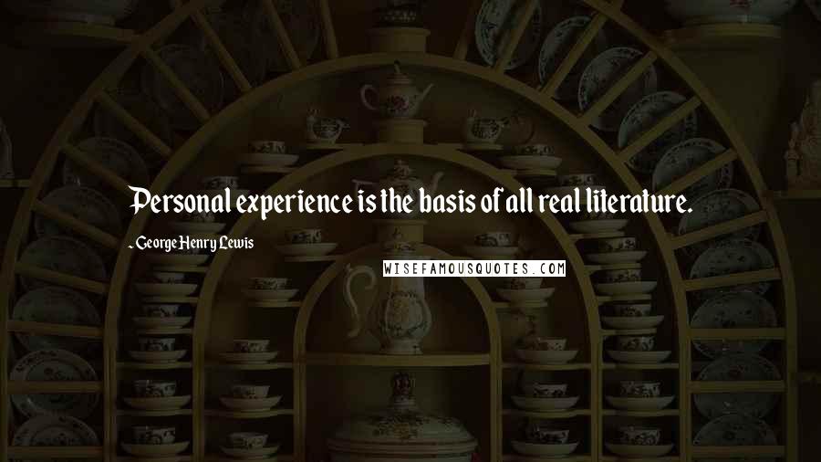 George Henry Lewis quotes: Personal experience is the basis of all real literature.