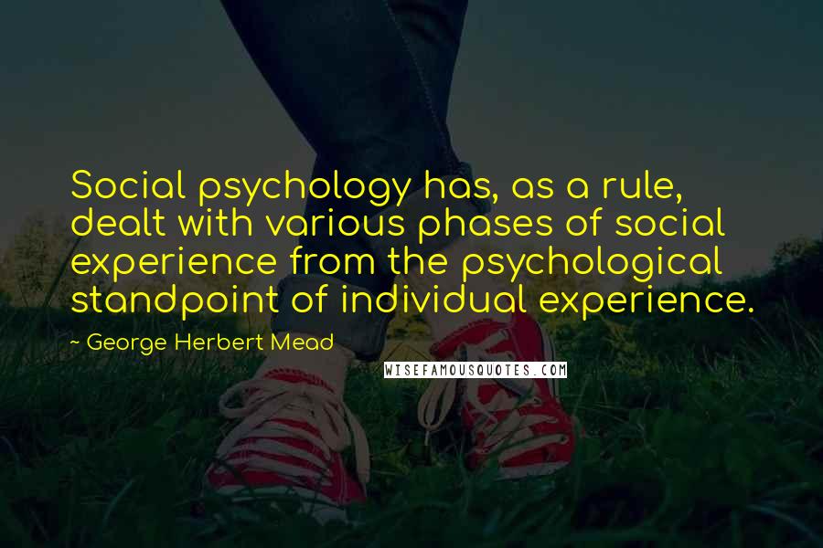George Herbert Mead quotes: Social psychology has, as a rule, dealt with various phases of social experience from the psychological standpoint of individual experience.