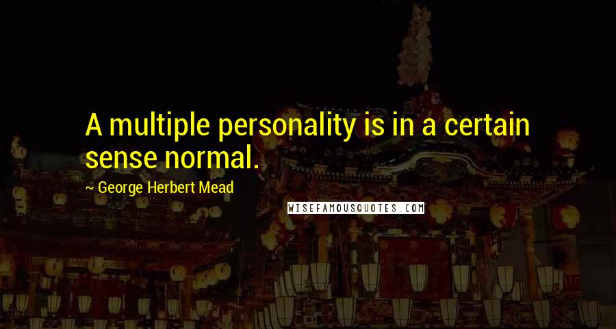 George Herbert Mead quotes: A multiple personality is in a certain sense normal.