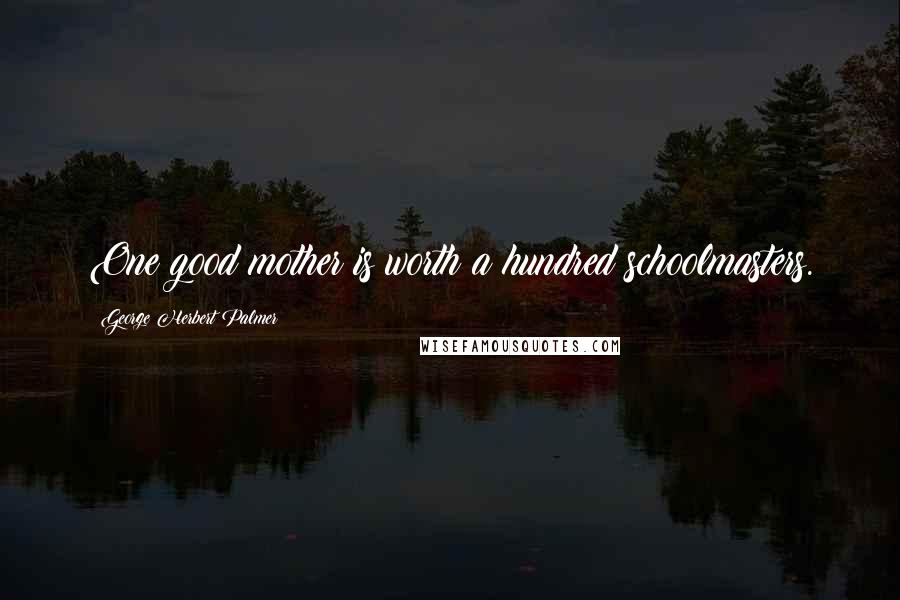 George Herbert Palmer quotes: One good mother is worth a hundred schoolmasters.