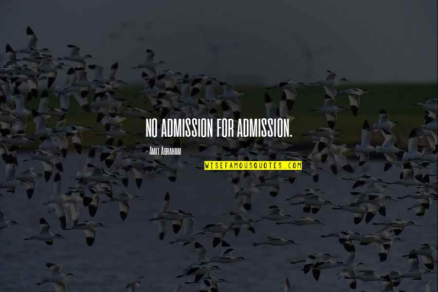 George Herbert Palmer Quotes By Amit Abraham: NO ADMISSION FOR ADMISSION.