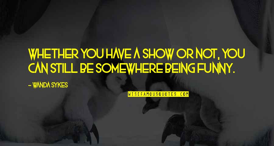 George Herbert Palmer Quotes By Wanda Sykes: Whether you have a show or not, you