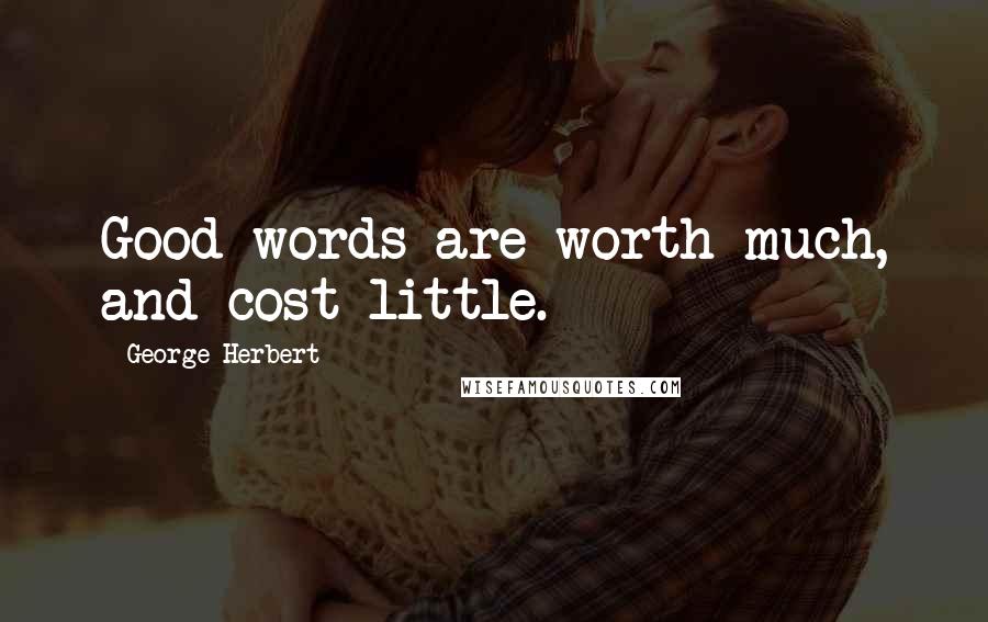 George Herbert quotes: Good words are worth much, and cost little.