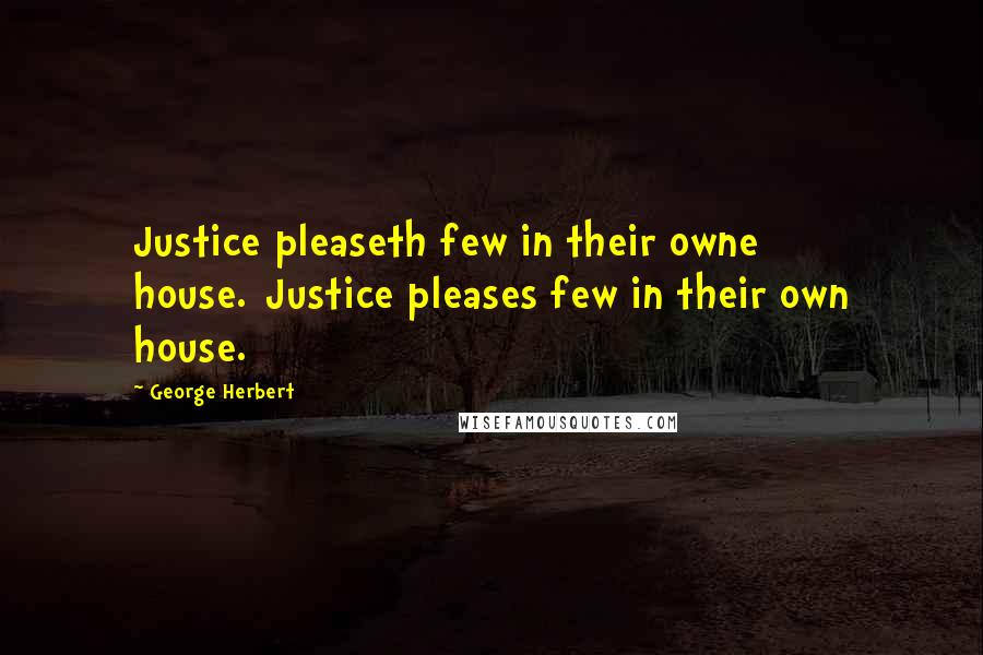 George Herbert quotes: Justice pleaseth few in their owne house.[Justice pleases few in their own house.]