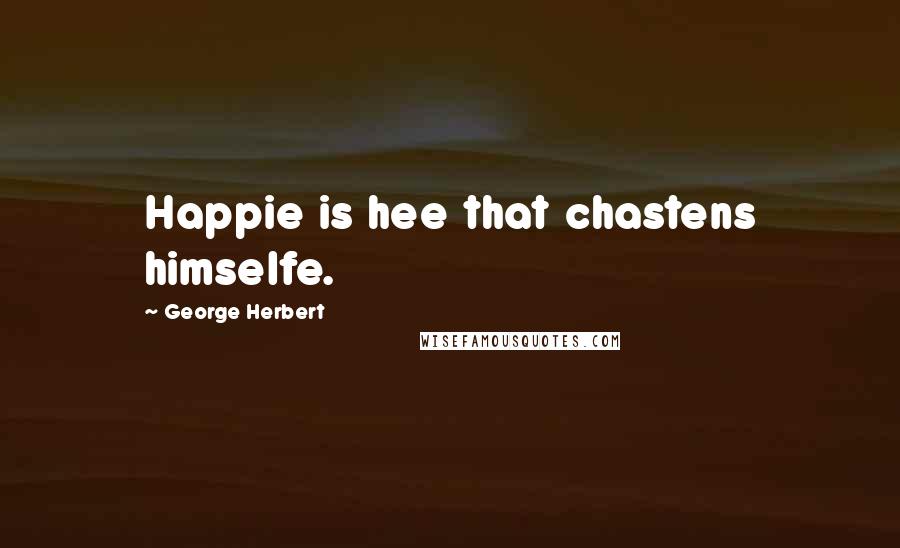 George Herbert quotes: Happie is hee that chastens himselfe.