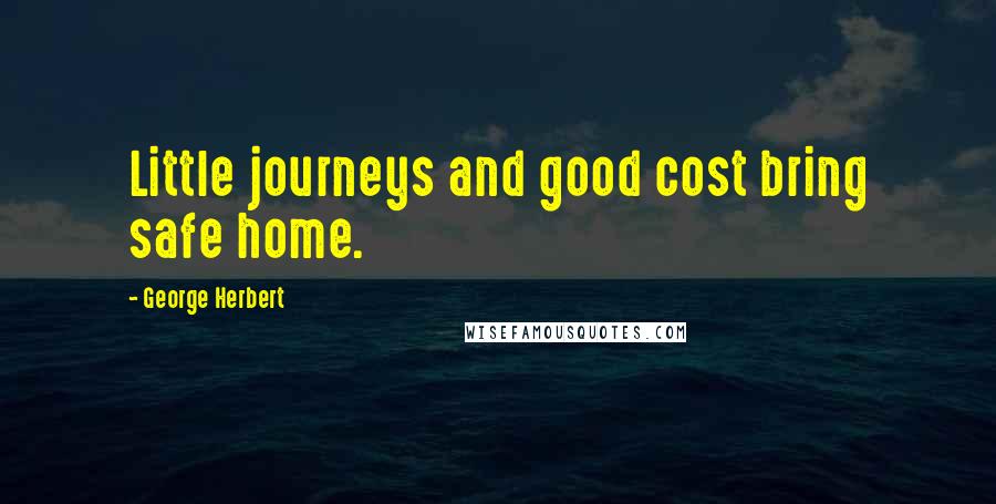 George Herbert quotes: Little journeys and good cost bring safe home.