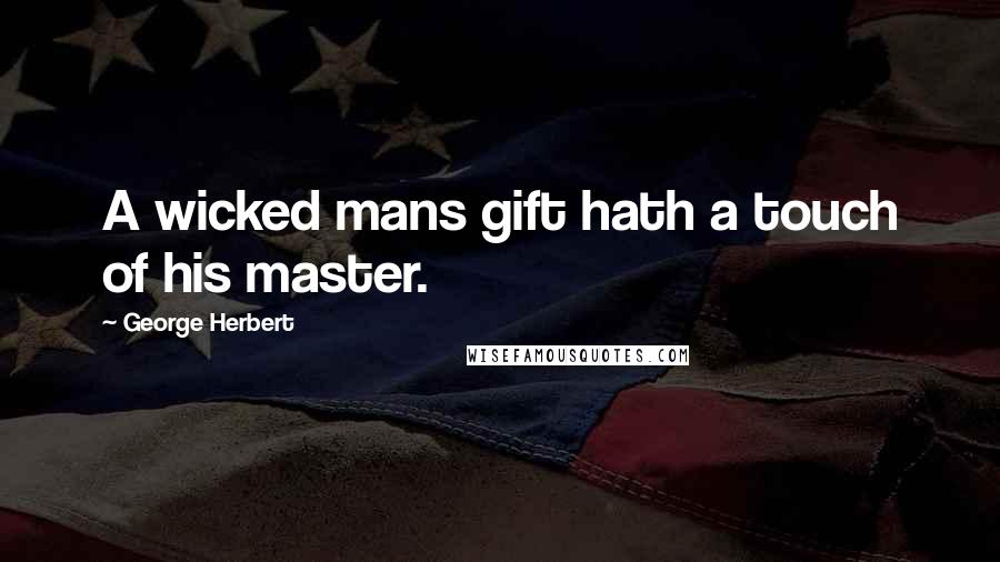 George Herbert quotes: A wicked mans gift hath a touch of his master.