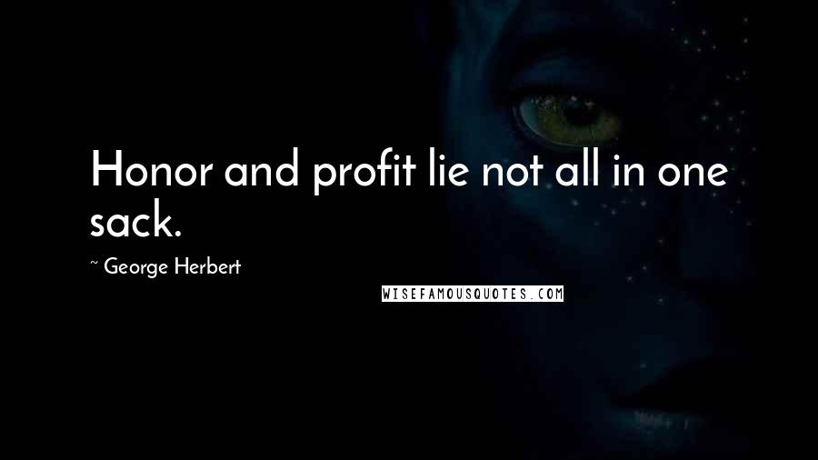 George Herbert quotes: Honor and profit lie not all in one sack.