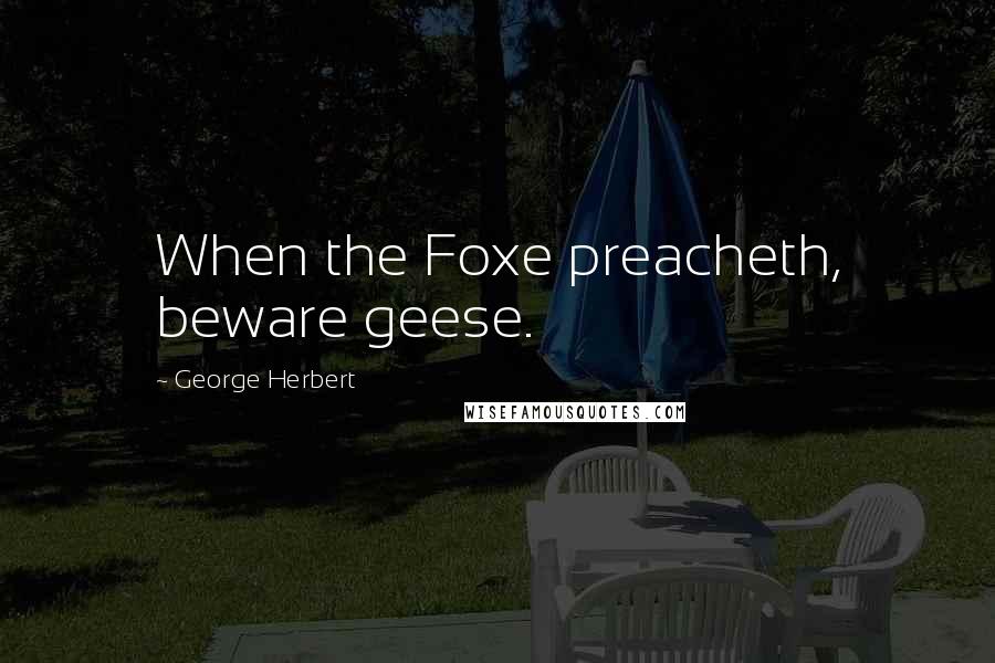 George Herbert quotes: When the Foxe preacheth, beware geese.