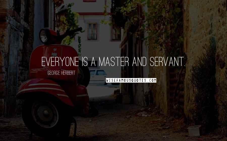 George Herbert quotes: Everyone is a master and servant.