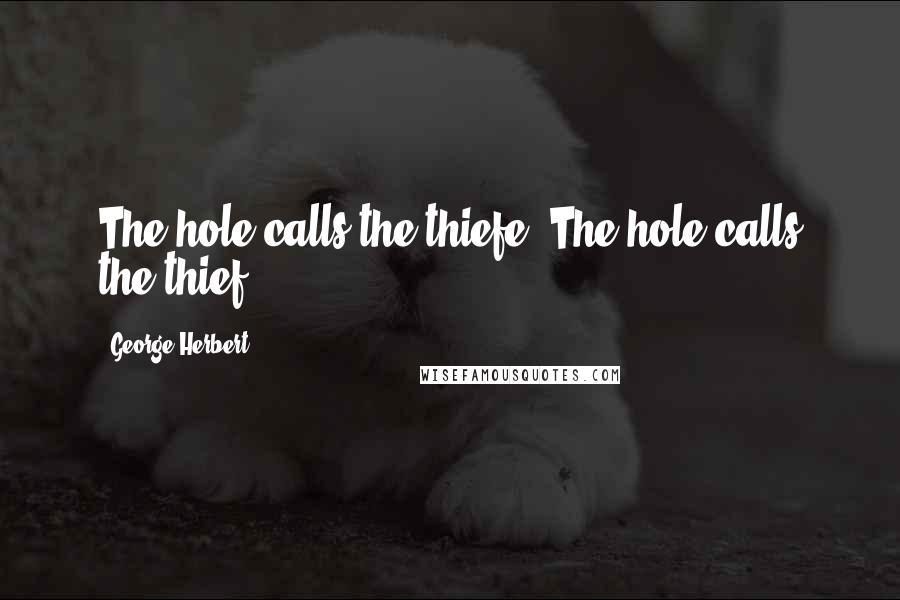 George Herbert quotes: The hole calls the thiefe.[The hole calls the thief.]