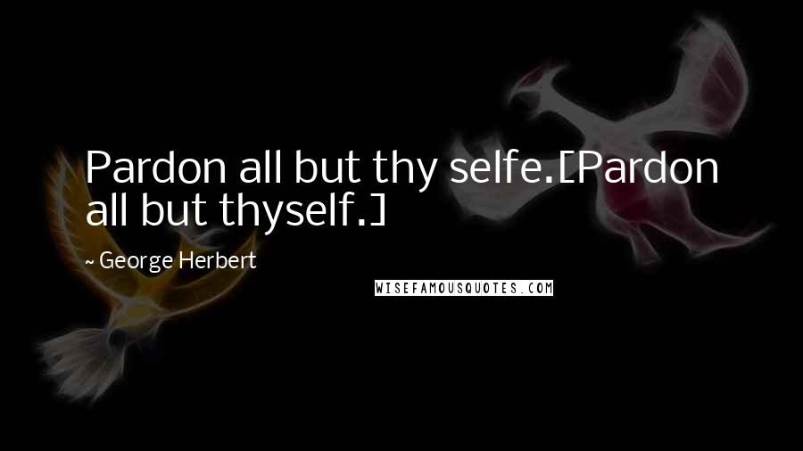 George Herbert quotes: Pardon all but thy selfe.[Pardon all but thyself.]