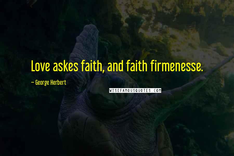 George Herbert quotes: Love askes faith, and faith firmenesse.