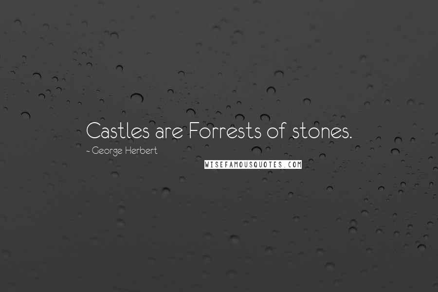 George Herbert quotes: Castles are Forrests of stones.