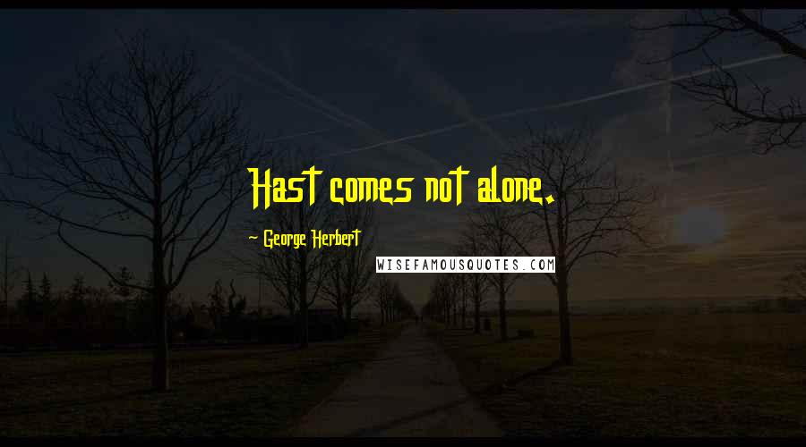 George Herbert quotes: Hast comes not alone.