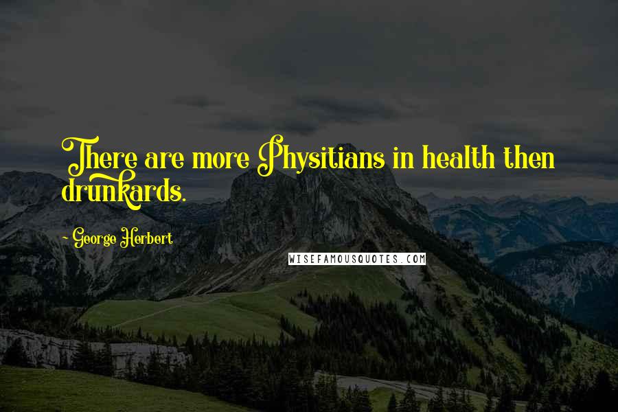 George Herbert quotes: There are more Physitians in health then drunkards.