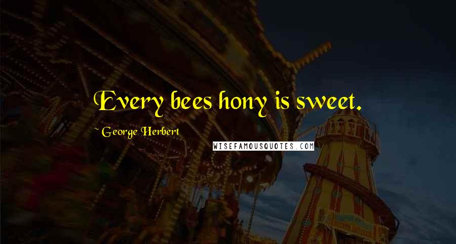 George Herbert quotes: Every bees hony is sweet.