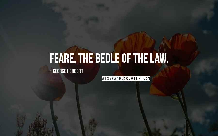 George Herbert quotes: Feare, the Bedle of the Law.