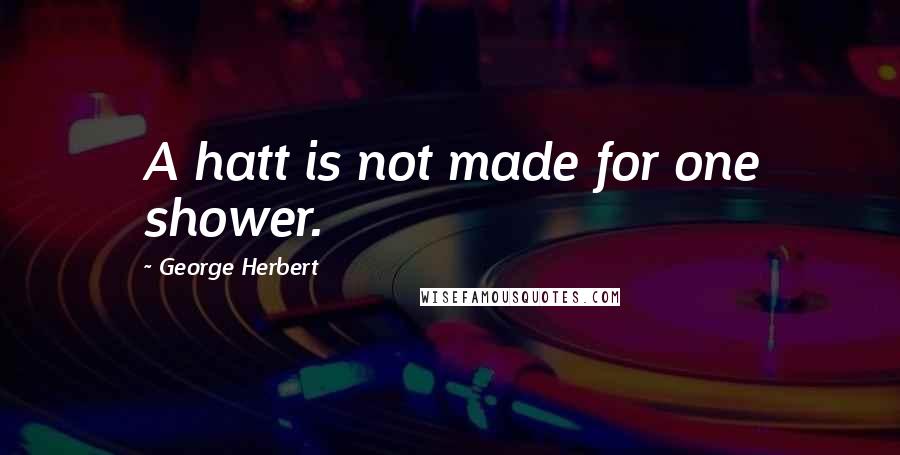 George Herbert quotes: A hatt is not made for one shower.